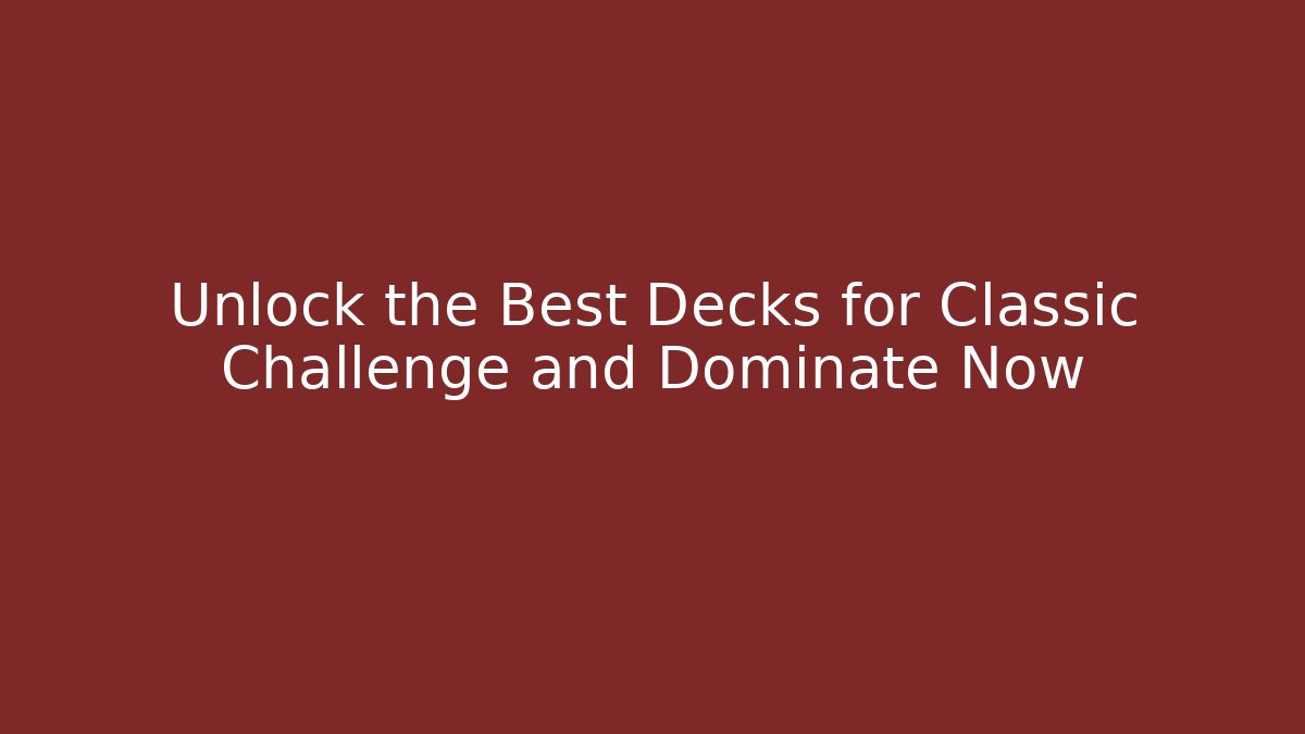 Unlock the Best Decks for Classic Challenge and Dominate Now