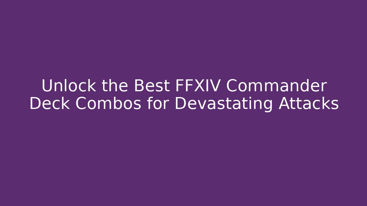 Unlock the Best FFXIV Commander Deck Combos for Devastating Attacks - Andrea Zevedo