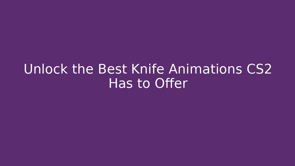 Unlock the Best Knife Animations CS2 Has to Offer