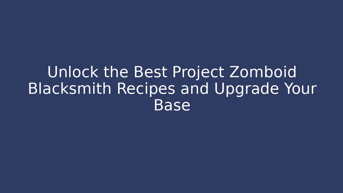Unlock the Best Project Zomboid Blacksmith Recipes and Upgrade Your Base