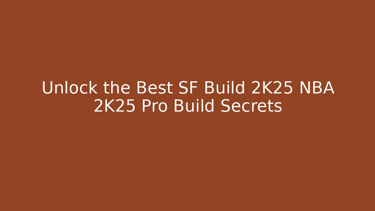 Unlock the Best SF Build 2K25 NBA 2K25 Pro Build Secrets