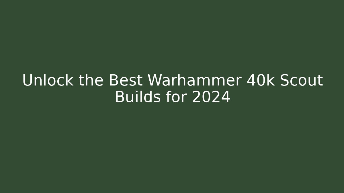 Unlock the Best Warhammer 40k Scout Builds for 2024