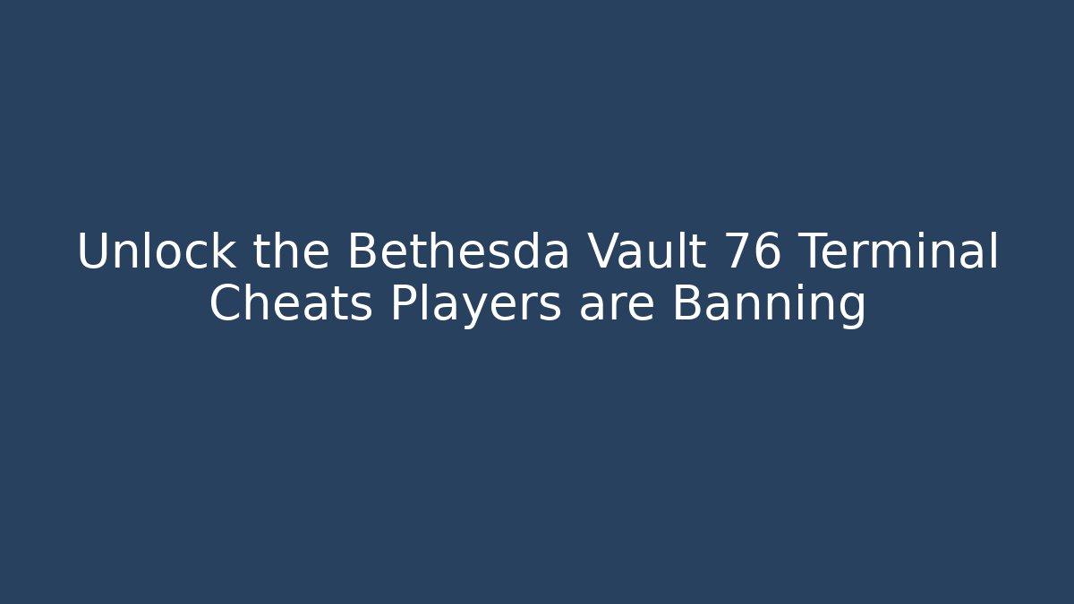 Unlock the Bethesda Vault 76 Terminal Cheats Players are Banning