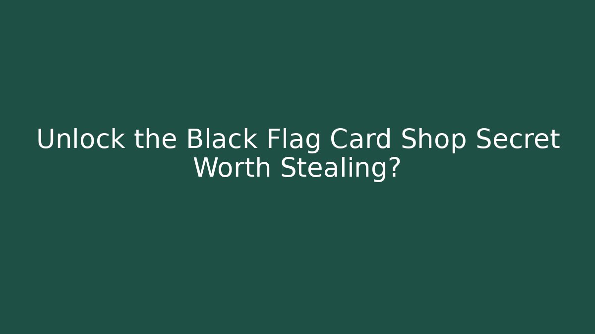 Unlock the Black Flag Card Shop Secret Worth Stealing?