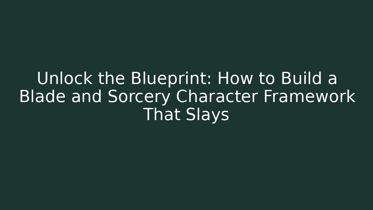 Unlock the Blueprint: How to Build a Blade and Sorcery Character Framework That Slays