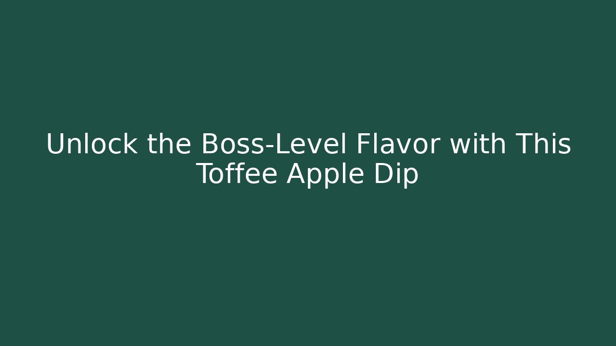 Unlock the Boss-Level Flavor with This Toffee Apple Dip