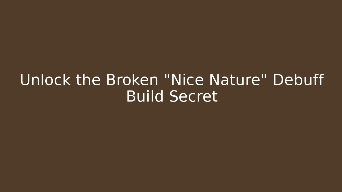 Unlock the Broken "Nice Nature" Debuff Build Secret