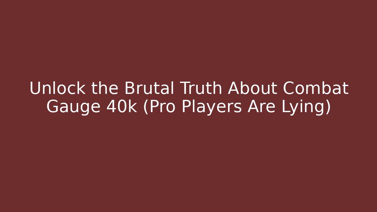 Unlock the Brutal Truth About Combat Gauge 40k (Pro Players Are Lying)