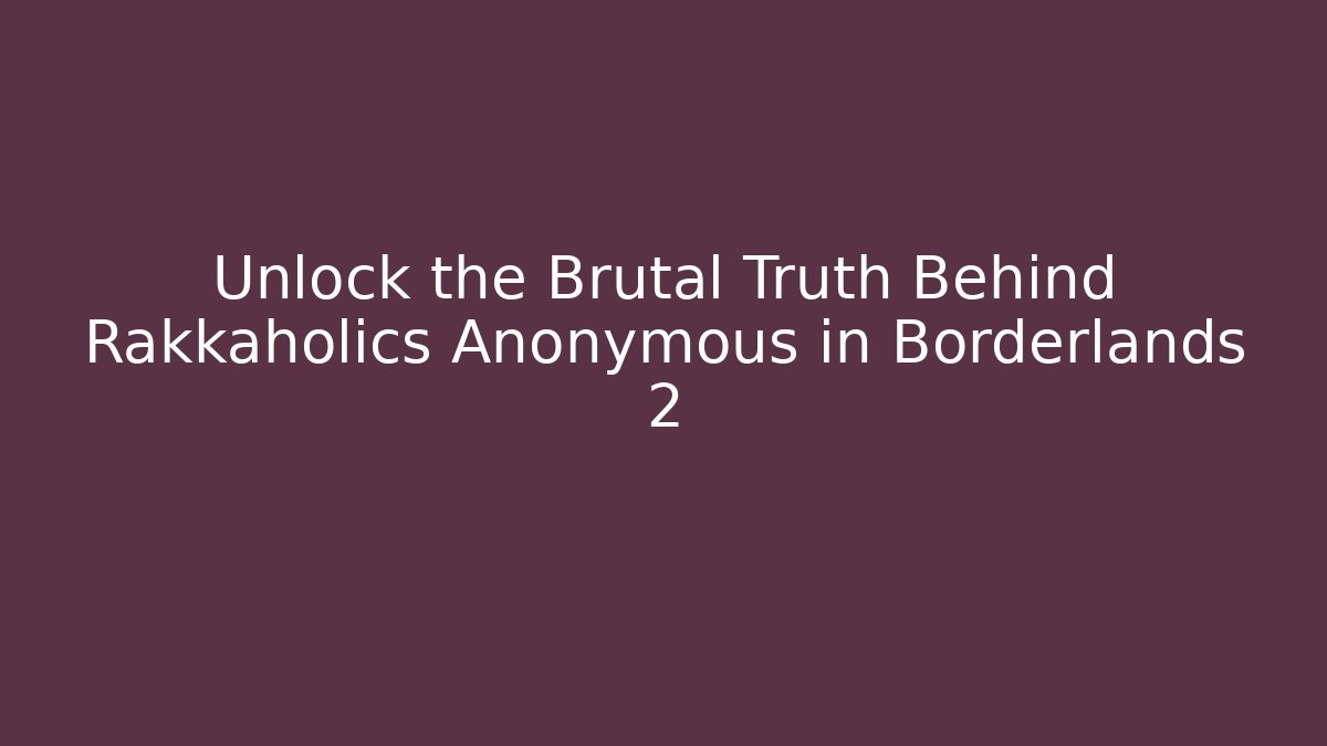 Unlock the Brutal Truth Behind Rakkaholics Anonymous in Borderlands 2