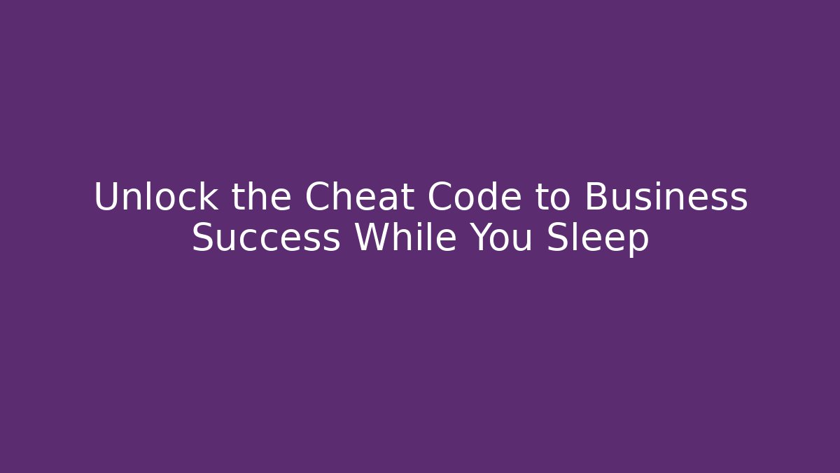 Unlock the Cheat Code to Business Success While You Sleep