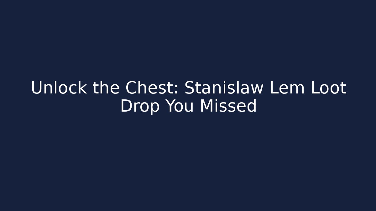 Unlock the Chest: Stanislaw Lem Loot Drop You Missed