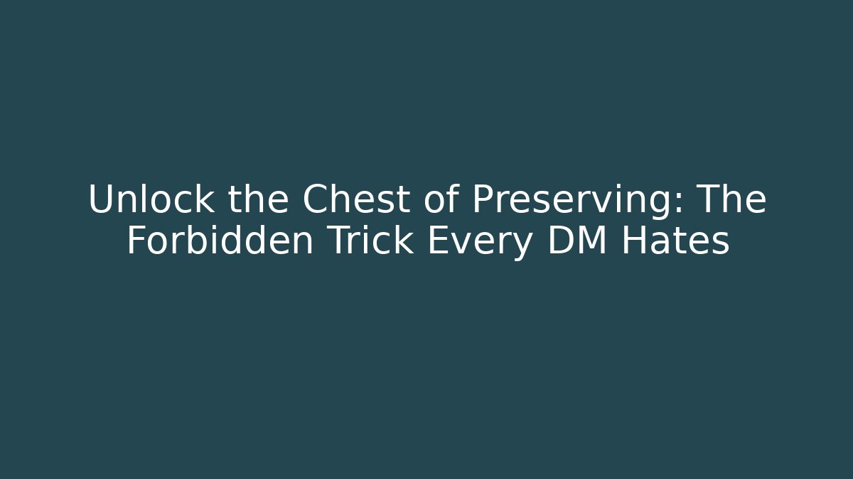 Unlock the Chest of Preserving: The Forbidden Trick Every DM Hates