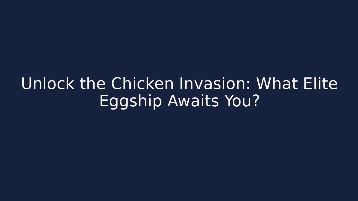 Unlock the Chicken Invasion: What Elite Eggship Awaits You?