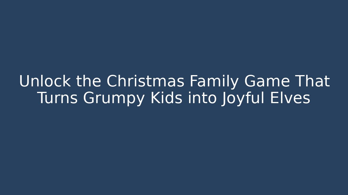 Unlock the Christmas Family Game That Turns Grumpy Kids into Joyful Elves