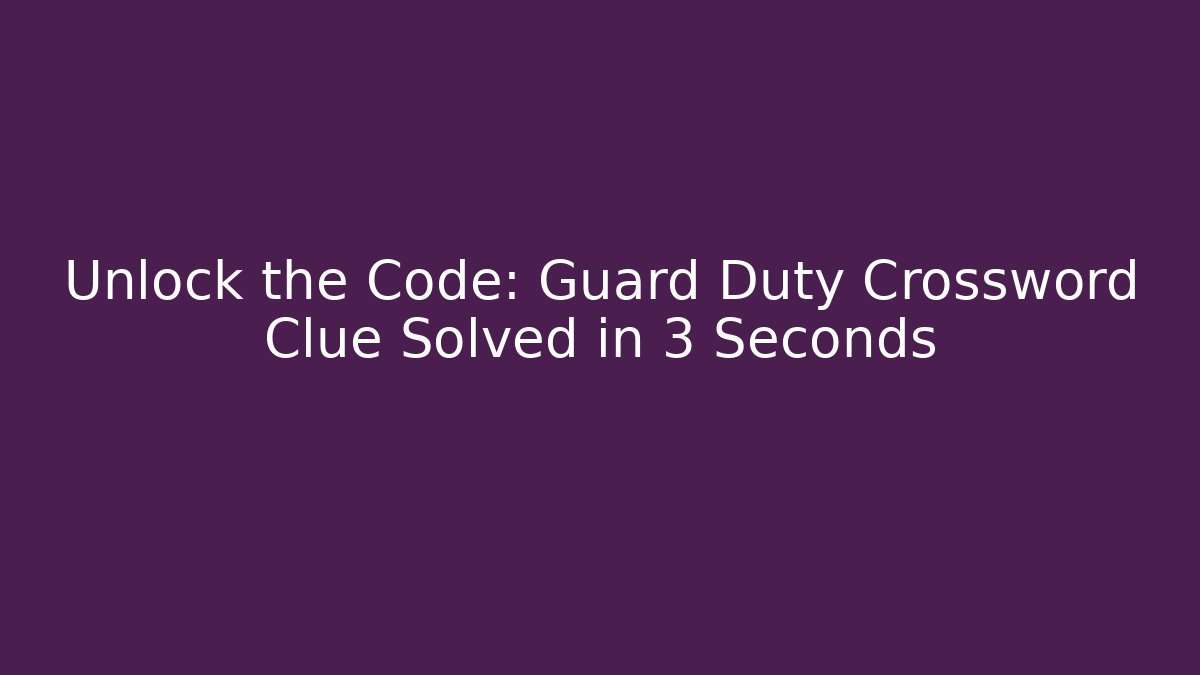 Unlock the Code: Guard Duty Crossword Clue Solved in 3 Seconds