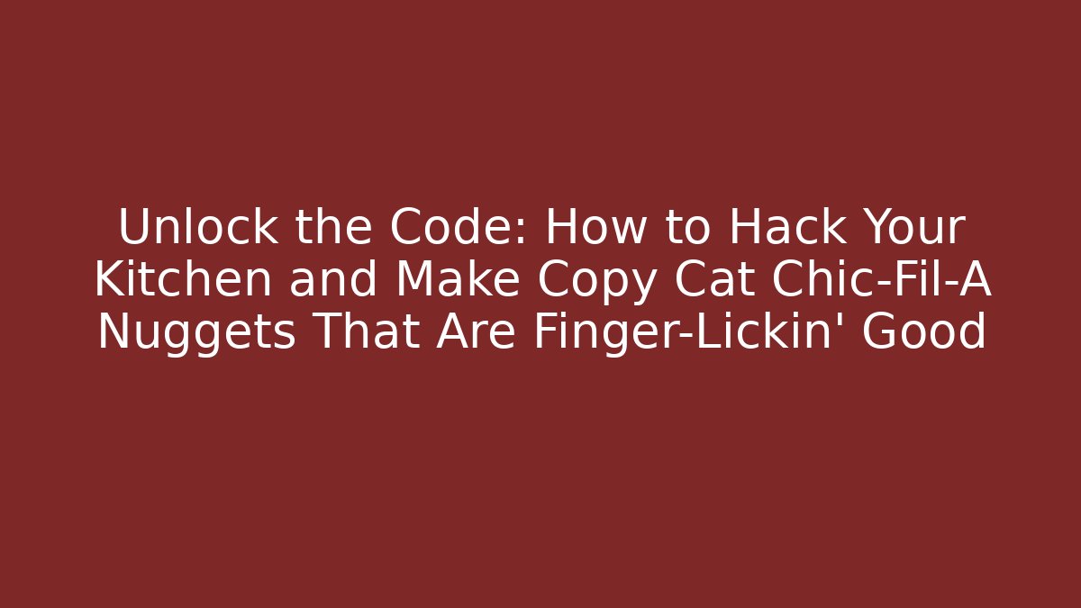 Unlock the Code: How to Hack Your Kitchen and Make Copy Cat Chic-Fil-A Nuggets That Are Finger-Lickin' Good