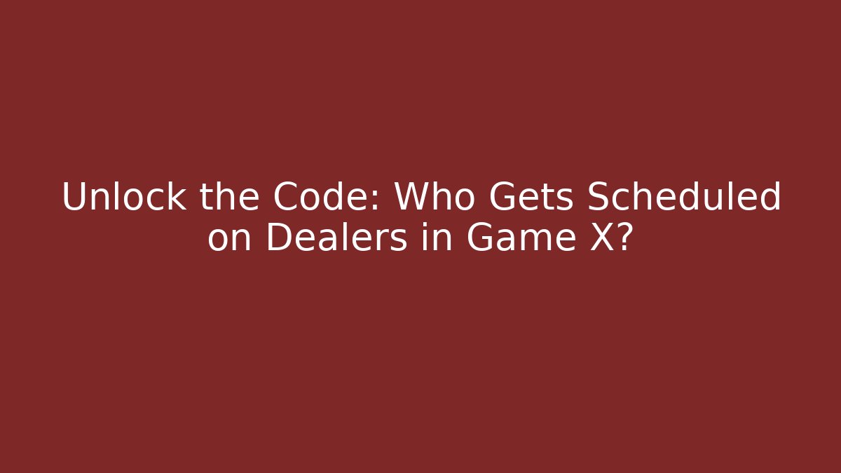 Unlock the Code: Who Gets Scheduled on Dealers in Game X?