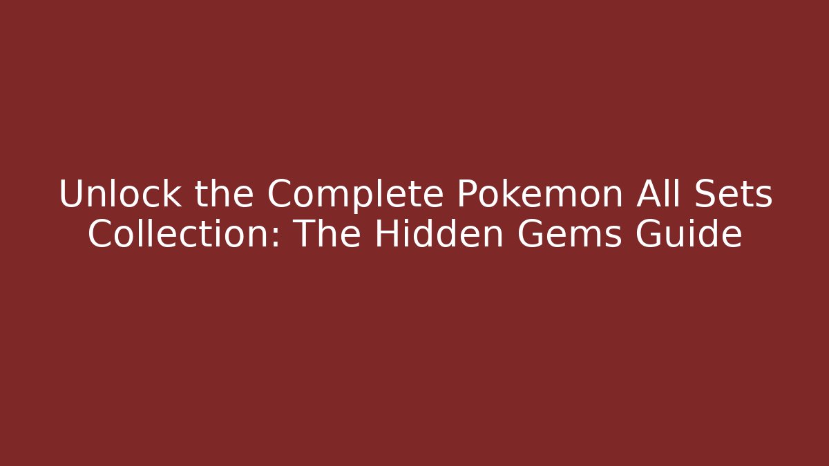 Unlock the Complete Pokémon All Sets Collection: The Hidden Gems Guide - Andrea Zevedo