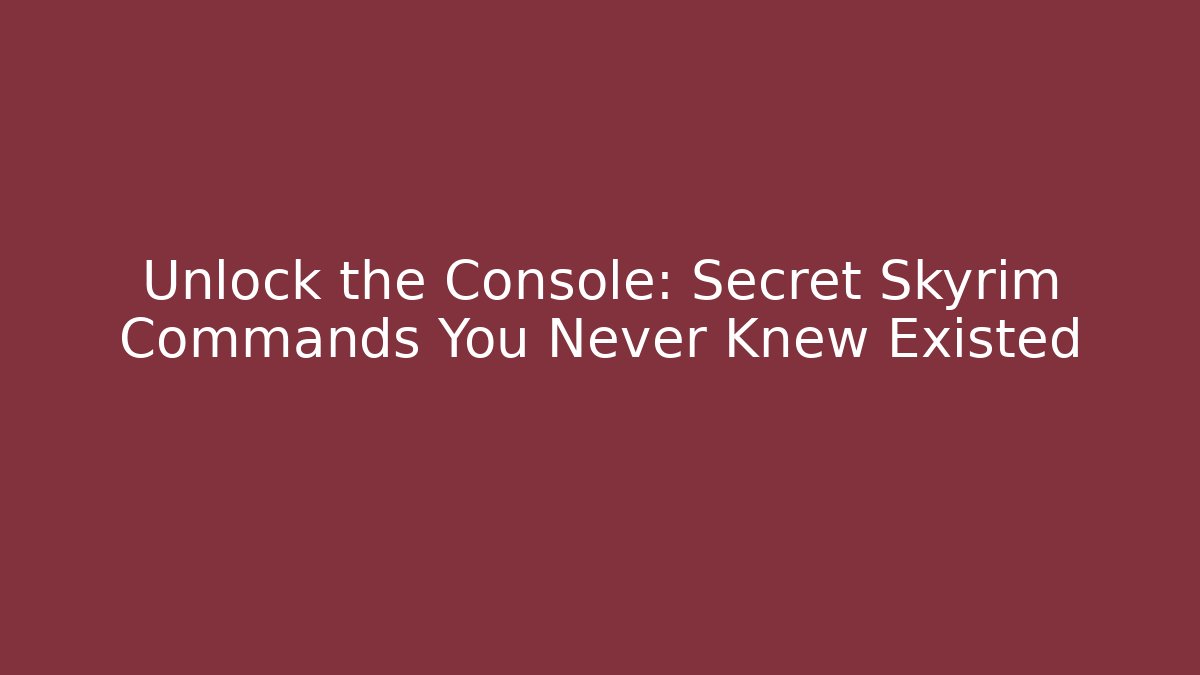Unlock the Console: Secret Skyrim Commands You Never Knew Existed