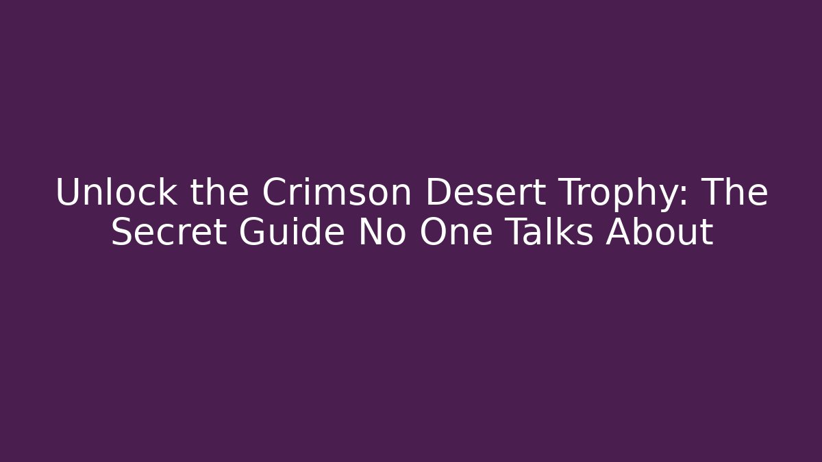 Unlock the Crimson Desert Trophy: The Secret Guide No One Talks About