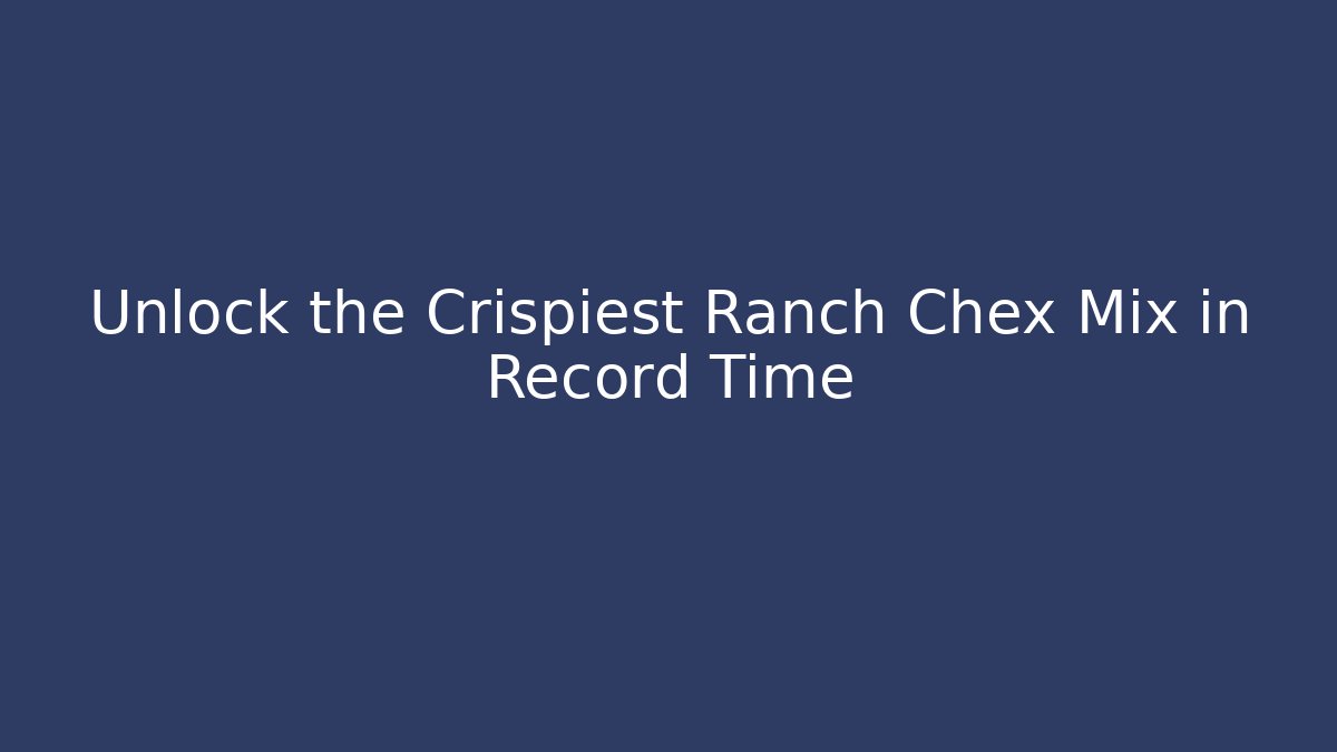 Unlock the Crispiest Ranch Chex Mix in Record Time