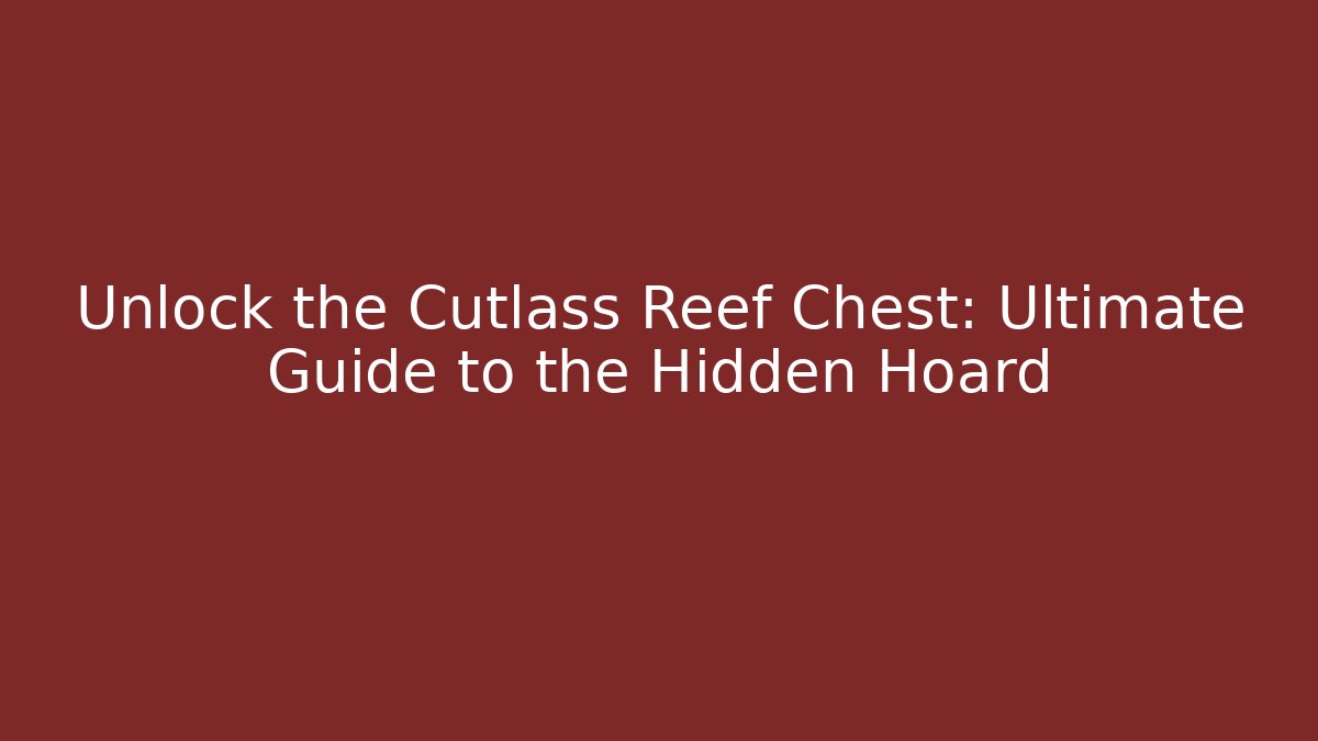 Unlock the Cutlass Reef Chest: Ultimate Guide to the Hidden Hoard