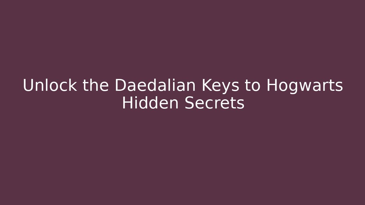 Unlock the Daedalian Keys to Hogwarts Hidden Secrets