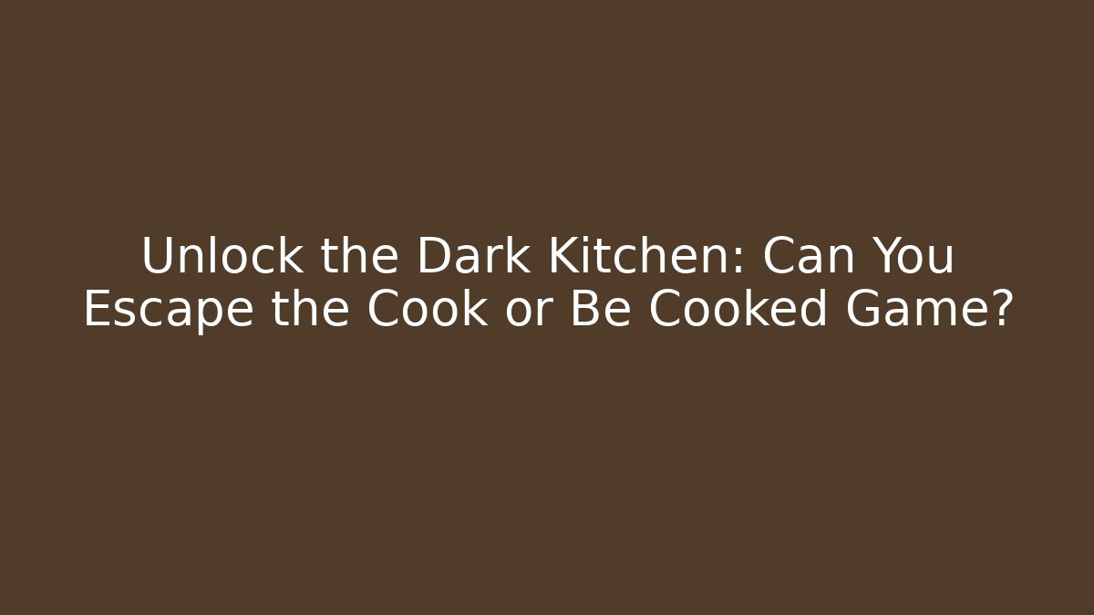 Unlock the Dark Kitchen: Can You Escape the Cook or Be Cooked Game? - Andrea Zevedo