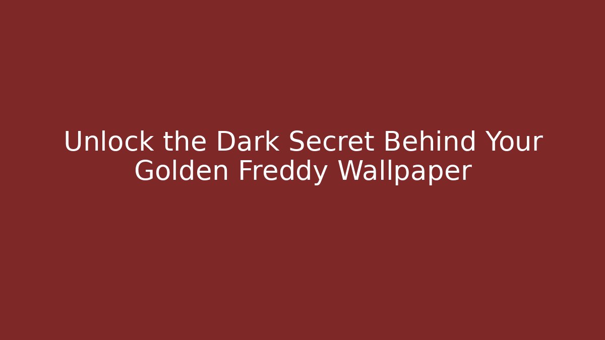 Unlock the Dark Secret Behind Your Golden Freddy Wallpaper
