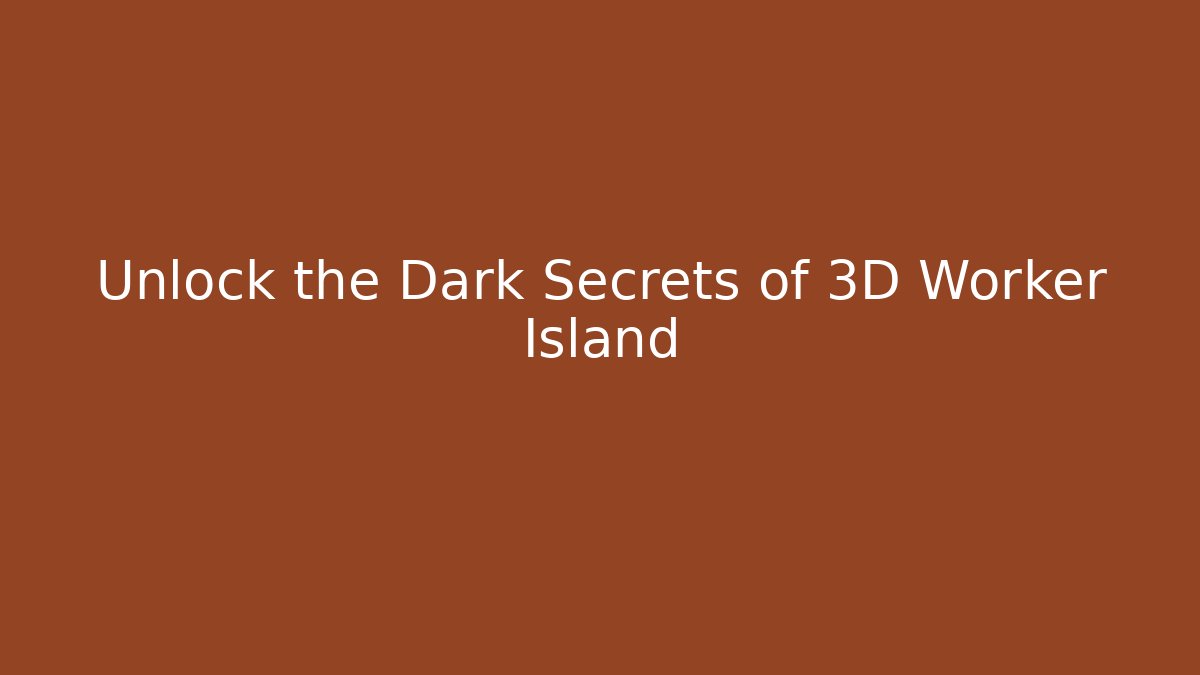 Unlock the Dark Secrets of 3D Worker Island