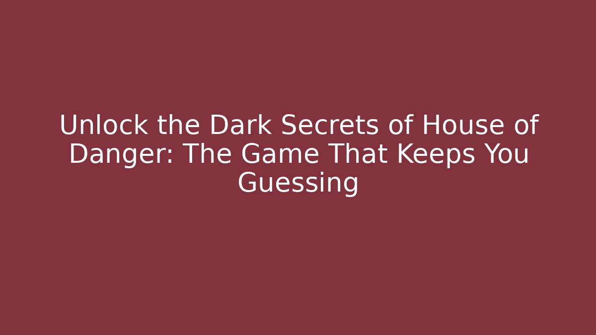 Unlock the Dark Secrets of House of Danger: The Game That Keeps You Guessing