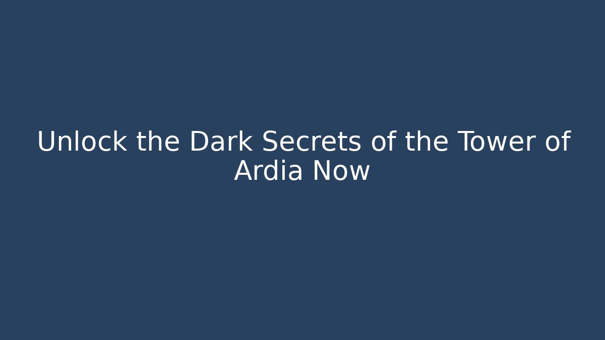 Unlock the Dark Secrets of the Tower of Ardia Now