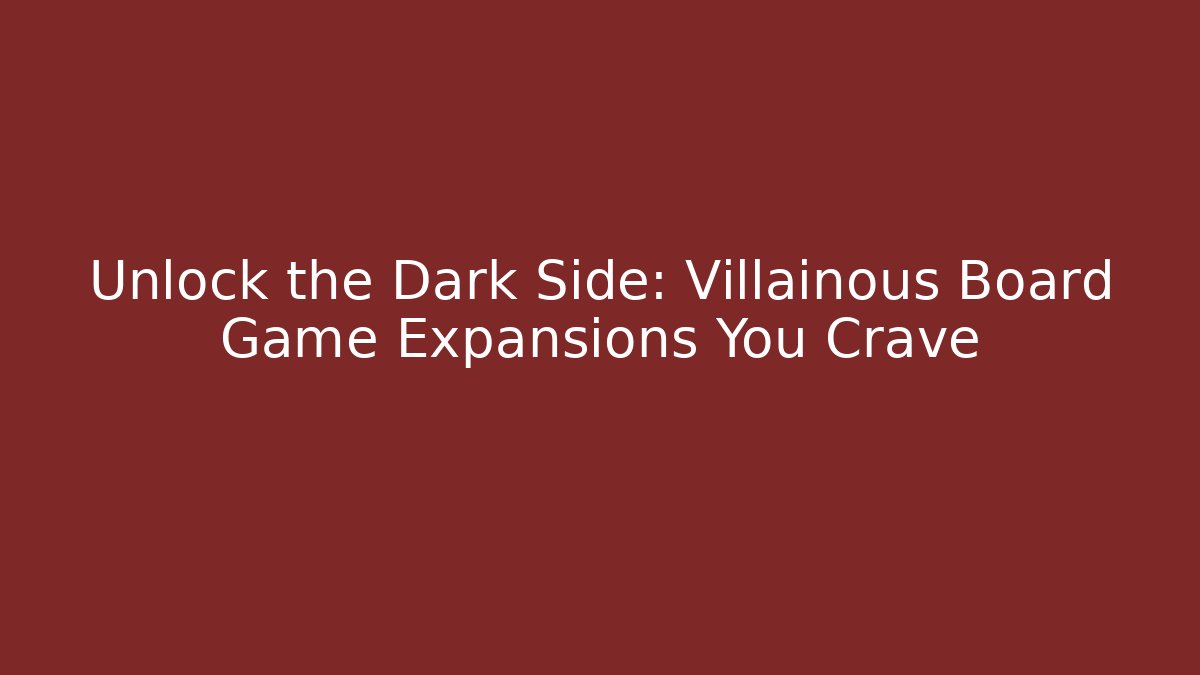 Unlock the Dark Side: Villainous Board Game Expansions You Crave