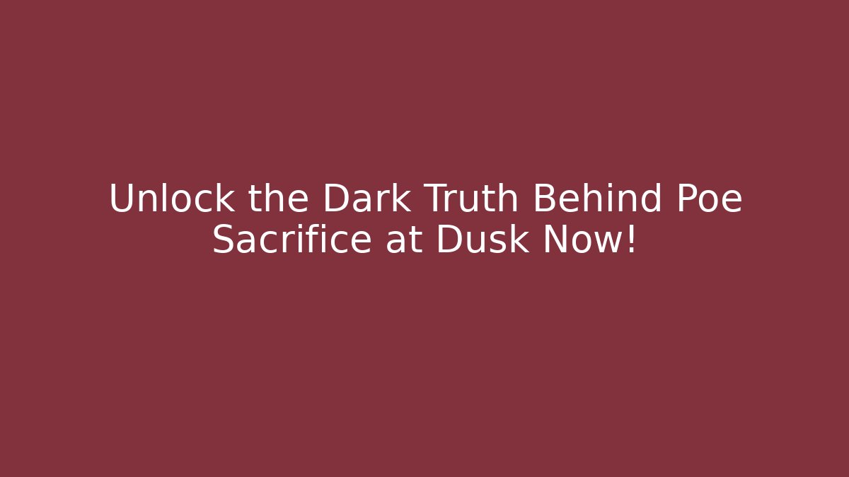 Unlock the Dark Truth Behind Poe Sacrifice at Dusk Now!