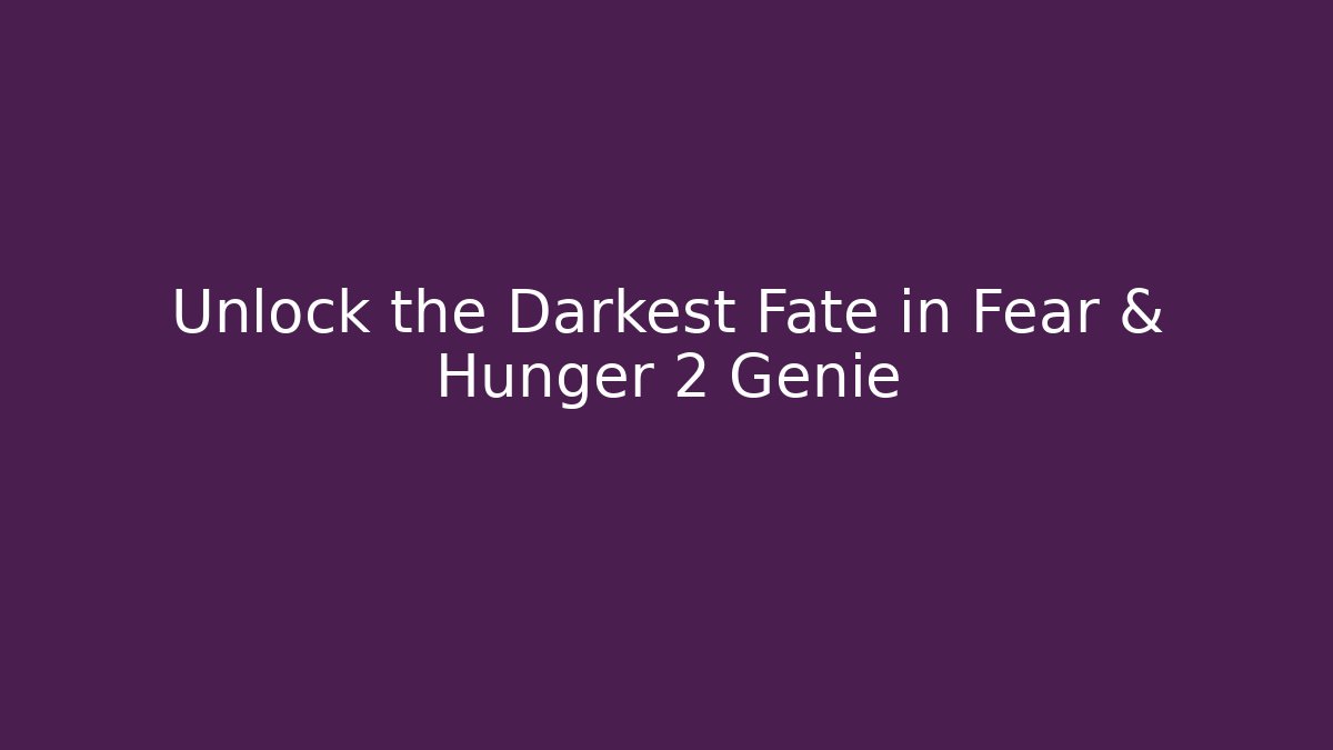 Unlock the Darkest Fate in Fear & Hunger 2 Genie