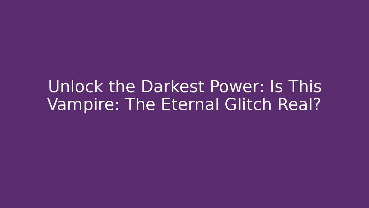 Unlock the Darkest Power: Is This Vampire: The Eternal Glitch Real?