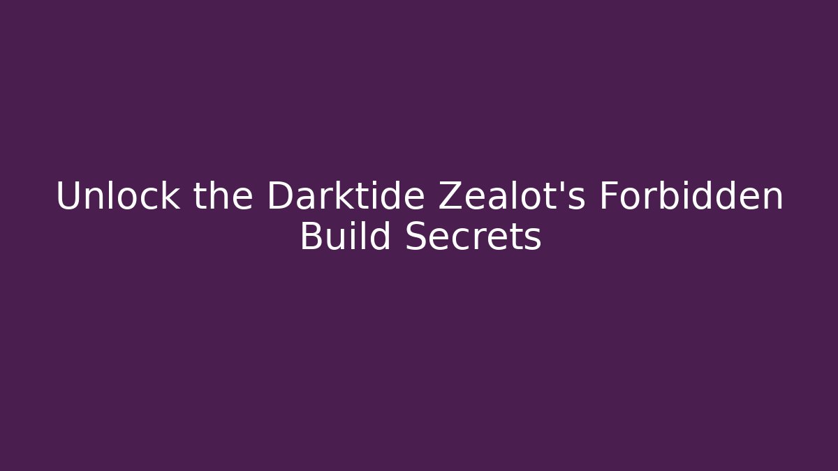 Unlock the Darktide Zealot's Forbidden Build Secrets