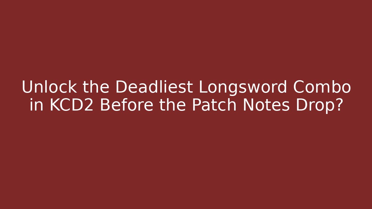 Unlock the Deadliest Longsword Combo in KCD2 Before the Patch Notes Drop?
