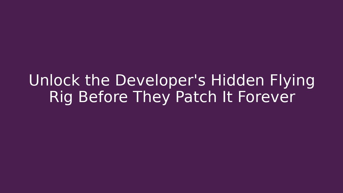 Unlock the Developer's Hidden Flying Rig Before They Patch It Forever
