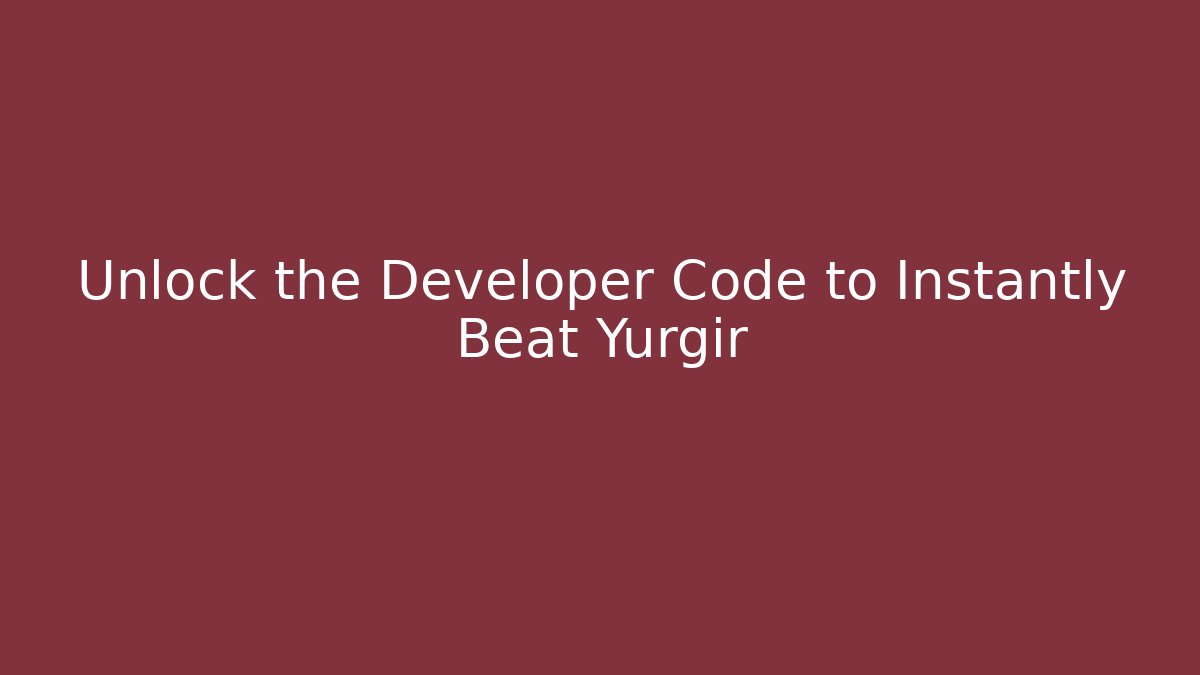 Unlock the Developer Code to Instantly Beat Yurgir