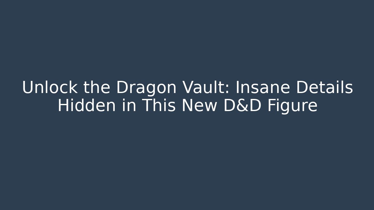Unlock the Dragon Vault: Insane Details Hidden in This New D&D Figure