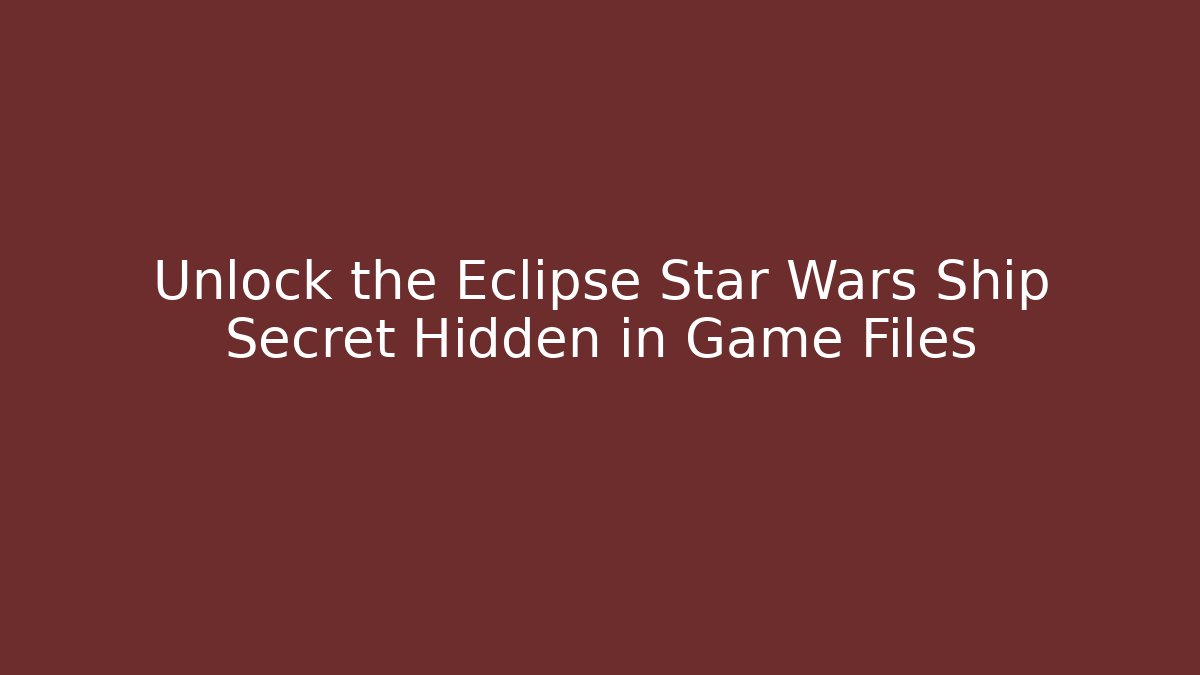 Unlock the Eclipse Star Wars Ship Secret Hidden in Game Files - Andrea Zevedo
