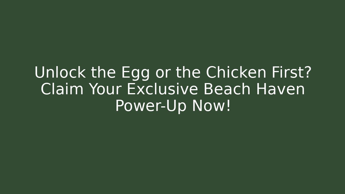 Unlock the Egg or the Chicken First? Claim Your Exclusive Beach Haven Power-Up Now!