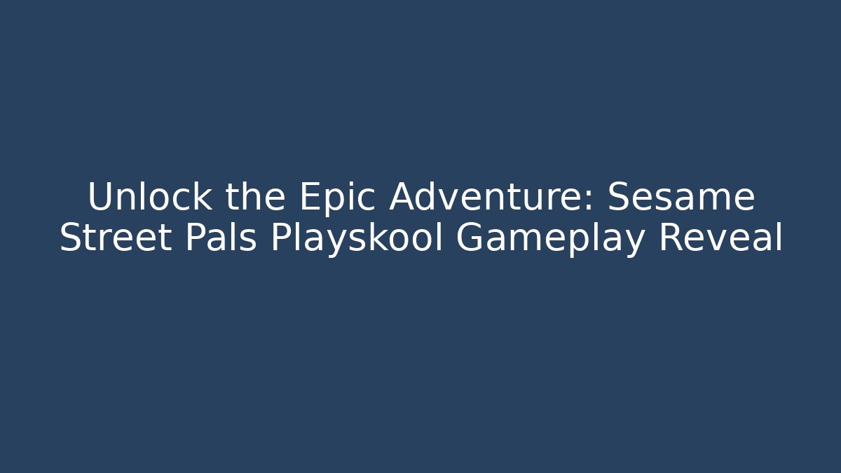 Unlock the Epic Adventure: Sesame Street Pals Playskool Gameplay Reveal