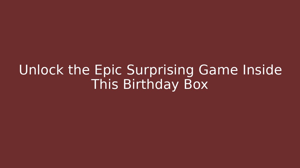 Unlock the Epic Surprising Game Inside This Birthday Box