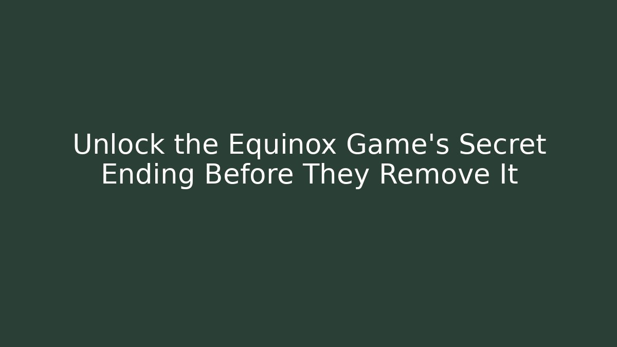 Unlock the Equinox Game’s Secret Ending Before They Remove It
