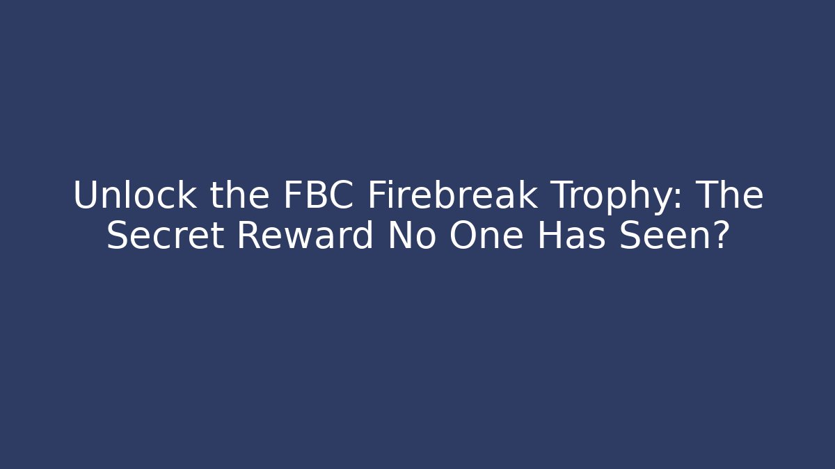Unlock the FBC Firebreak Trophy: The Secret Reward No One Has Seen?