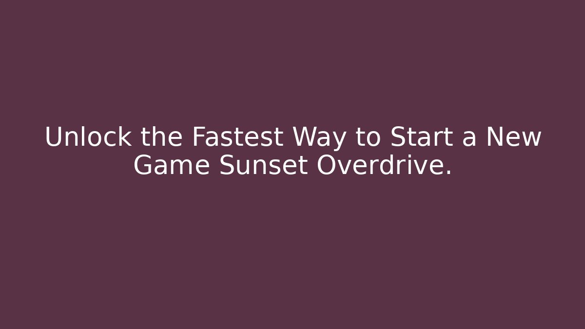 Unlock the Fastest Way to Start a New Game Sunset Overdrive.