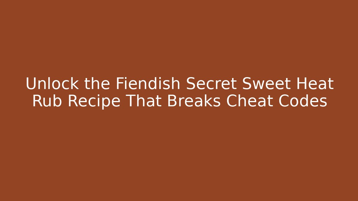 Unlock the Fiendish Secret Sweet Heat Rub Recipe That Breaks Cheat Codes