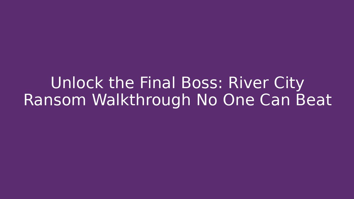 Unlock the Final Boss: River City Ransom Walkthrough No One Can Beat